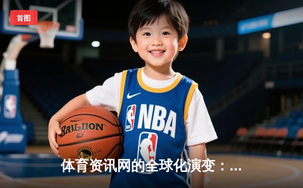 体育资讯网的全球化演变：从信息聚合到生态构建的深度解析