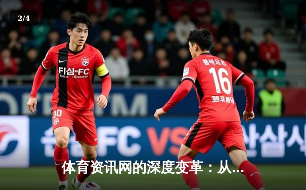 体育资讯网的深度变革：从信息聚合到生态构建的数字化突围 - 2