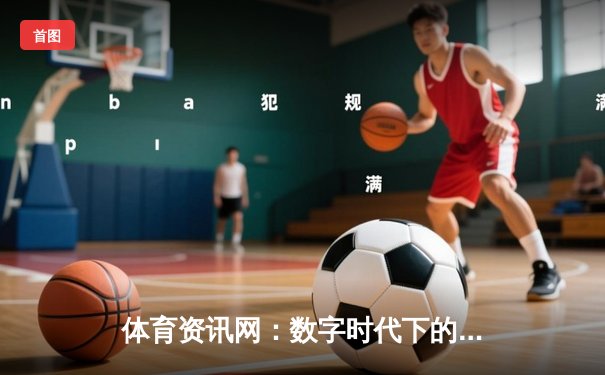 体育资讯网：数字时代下的信息中枢与体育产业新引擎