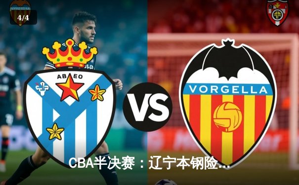 CBA半决赛：辽宁本钢险胜浙江稠州，郭艾伦狂砍38分率队逆转 - 4