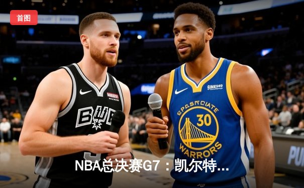 NBA总决赛G7：凯尔特人绝地反击加时险胜勇士，塔图姆41分创纪录夺冠