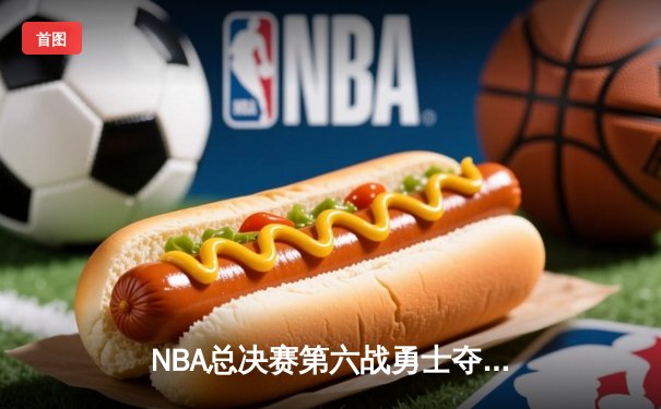 NBA总决赛第六战勇士夺冠 库里荣膺FMVP率队重返巅峰