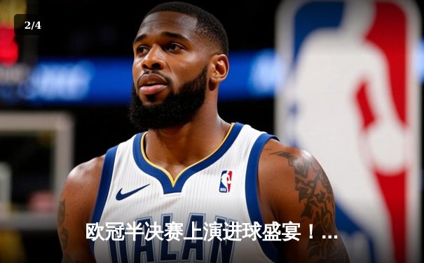 欧冠半决赛上演进球盛宴！曼城4:3逆转皇马，哈兰德独中两元主导惊天翻盘 - 2