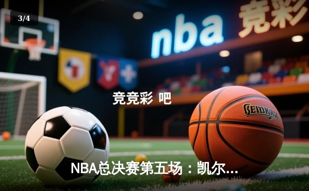 NBA总决赛第五场：凯尔特人逆转卫冕冠军掘金夺冠，塔图姆荣膺FMVP - 3