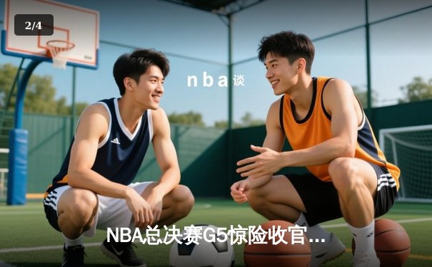 NBA总决赛G5惊险收官：雄鹿逆转太阳夺赛点，字母哥狂砍40分创纪录 - 2