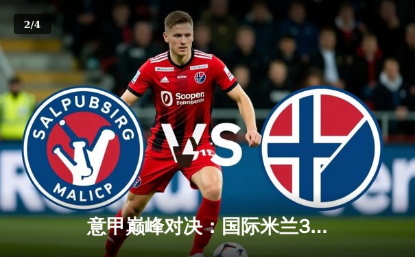 意甲巅峰对决：国际米兰3-2力克尤文图斯，劳塔罗双响锁定胜局 - 2