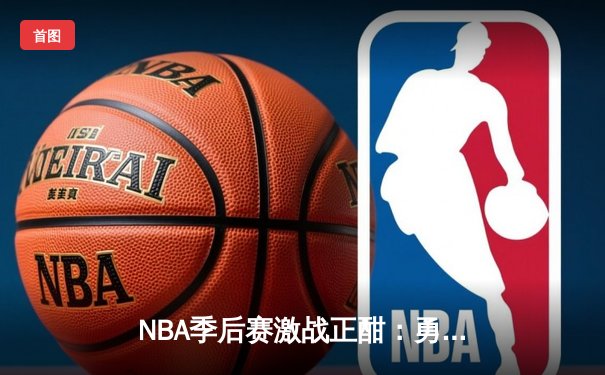 NBA季后赛激战正酣：勇士加时险胜凯尔特人，库里狂砍43分创纪录