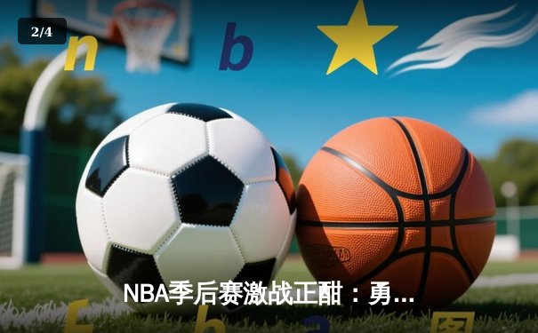 NBA季后赛激战正酣：勇士加时险胜凯尔特人，库里狂砍43分创纪录 - 2
