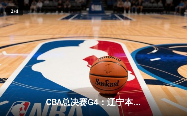 CBA总决赛G4：辽宁本钢加时逆转广东宏远，总比分扳成2-2平 - 2