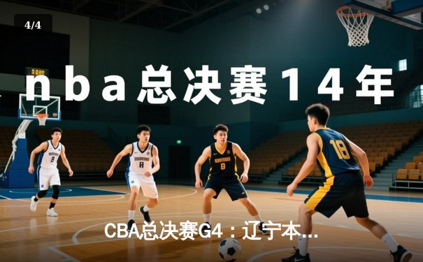 CBA总决赛G4：辽宁本钢加时逆转广东宏远，总比分扳成2-2平 - 4