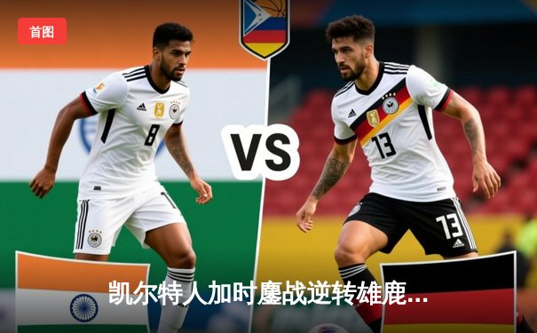 凯尔特人加时鏖战逆转雄鹿 塔图姆36分率队捍卫主场