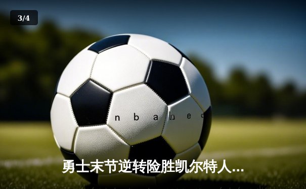 勇士末节逆转险胜凯尔特人，库里狂砍37分率队捍卫主场 - 3