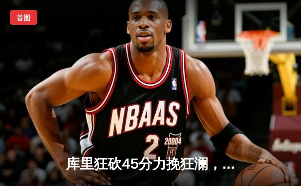 库里狂砍45分力挽狂澜，勇士加时险胜凯尔特人，总决赛悬念再起