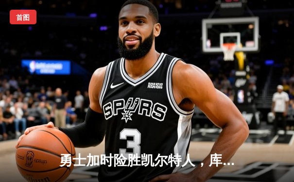 勇士加时险胜凯尔特人，库里43分献三分绝杀