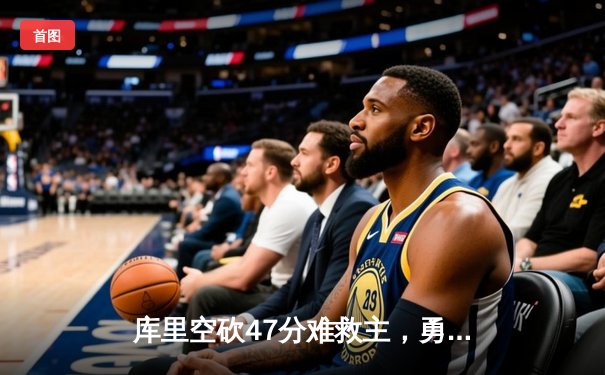 库里空砍47分难救主，勇士加时惜败凯尔特人，总比分2-3落后