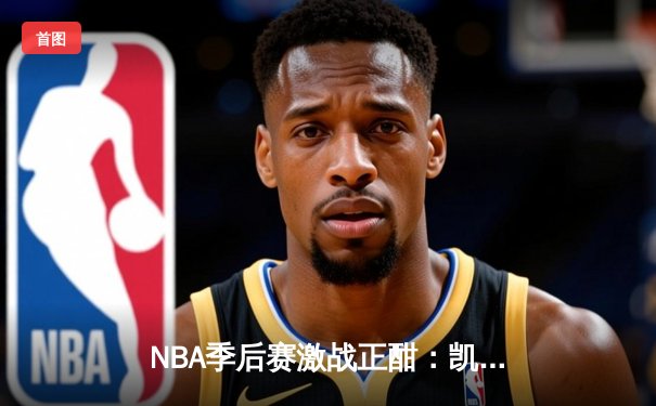 NBA季后赛激战正酣：凯尔特人加时险胜湖人，塔图姆狂砍41分创纪录