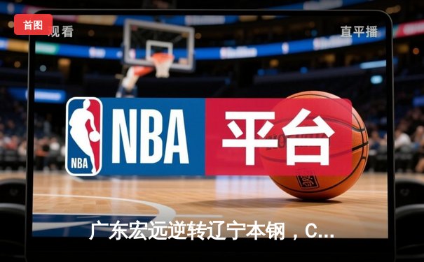 广东宏远逆转辽宁本钢，CBA总决赛上演惊心动魄加时大战