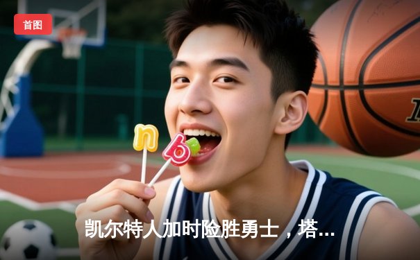 凯尔特人加时险胜勇士，塔图姆44分创赛季新高