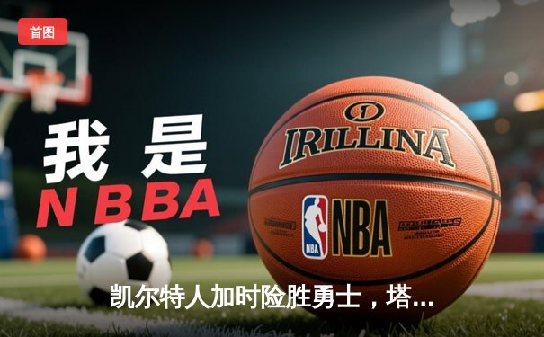凯尔特人加时险胜勇士，塔图姆44分创赛季新高