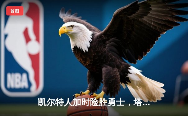 凯尔特人加时险胜勇士，塔图姆44分创赛季新高