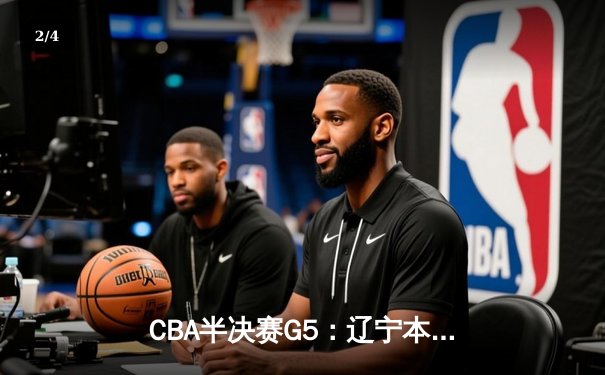 CBA半决赛G5：辽宁本钢加时逆转广东宏远 赵继伟35+9+8率队挺进总决赛 - 2