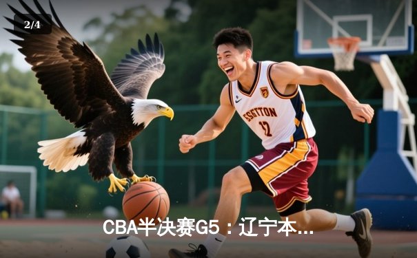 CBA半决赛G5：辽宁本钢加时逆转广东宏远 赵继伟35+9+8率队挺进总决赛 - 2