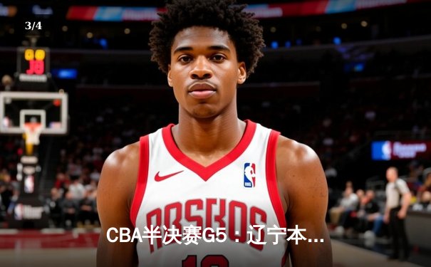 CBA半决赛G5：辽宁本钢加时逆转广东宏远 赵继伟35+9+8率队挺进总决赛 - 3