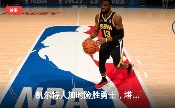 凯尔特人加时险胜勇士，塔图姆44分创赛季新高