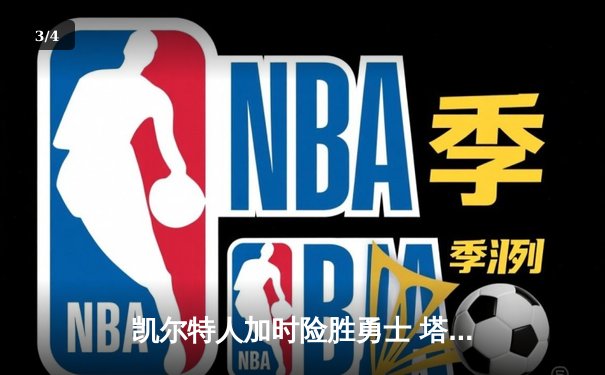 凯尔特人加时险胜勇士 塔图姆44分创赛季新高 - 3