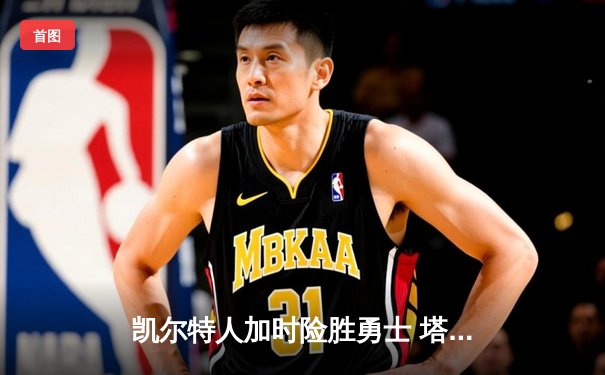 凯尔特人加时险胜勇士 塔图姆44分创赛季新高