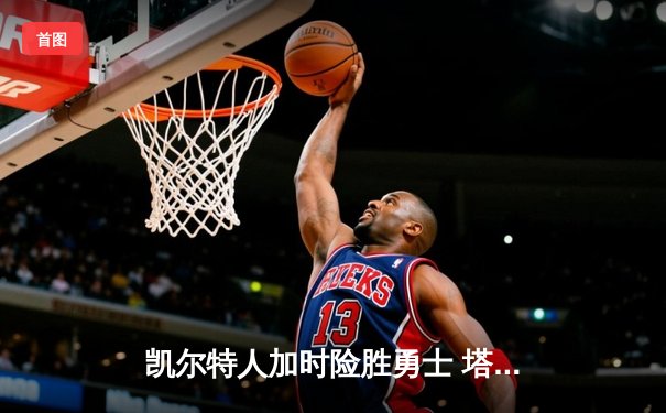 凯尔特人加时险胜勇士 塔图姆44分创赛季新高