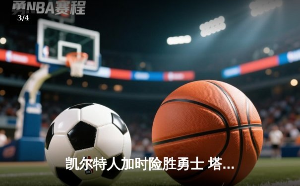凯尔特人加时险胜勇士 塔图姆44分创赛季新高 - 3