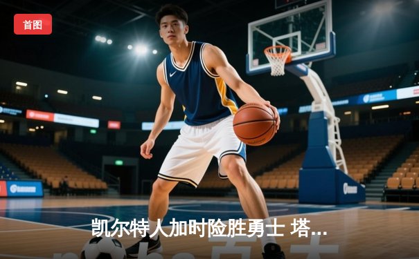 凯尔特人加时险胜勇士 塔图姆44分创赛季新高